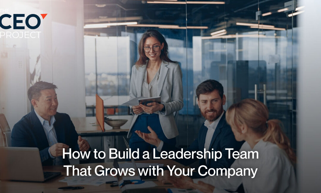 How to Build a Leadership Team That Grows with Your Company