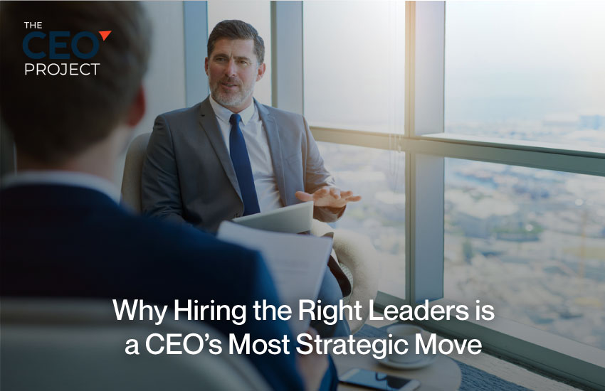 Why Hiring the Right Leaders Is a CEO’s Most Strategic Move
