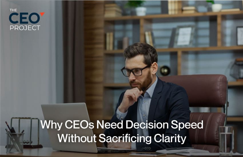 Why CEOs Need Decision Speed Without Sacrificing Clarity