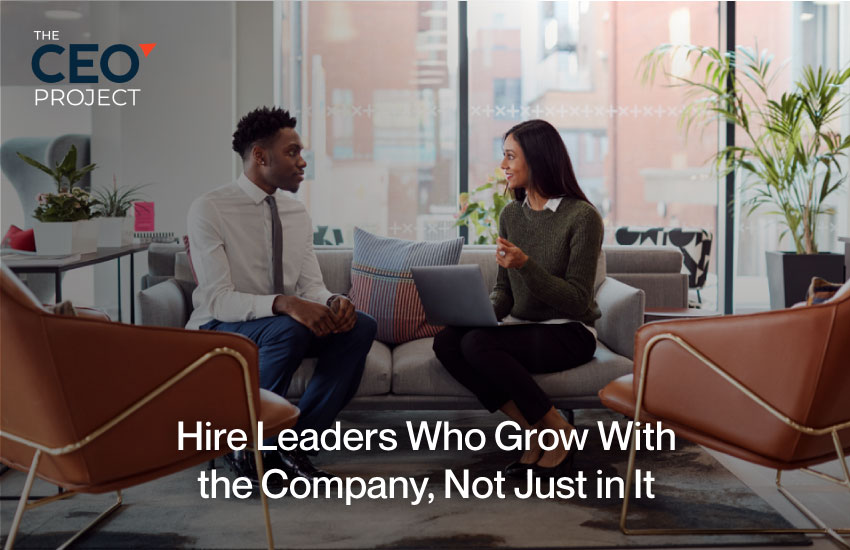 Hire Leaders Who Grow With the Company, Not Just in It