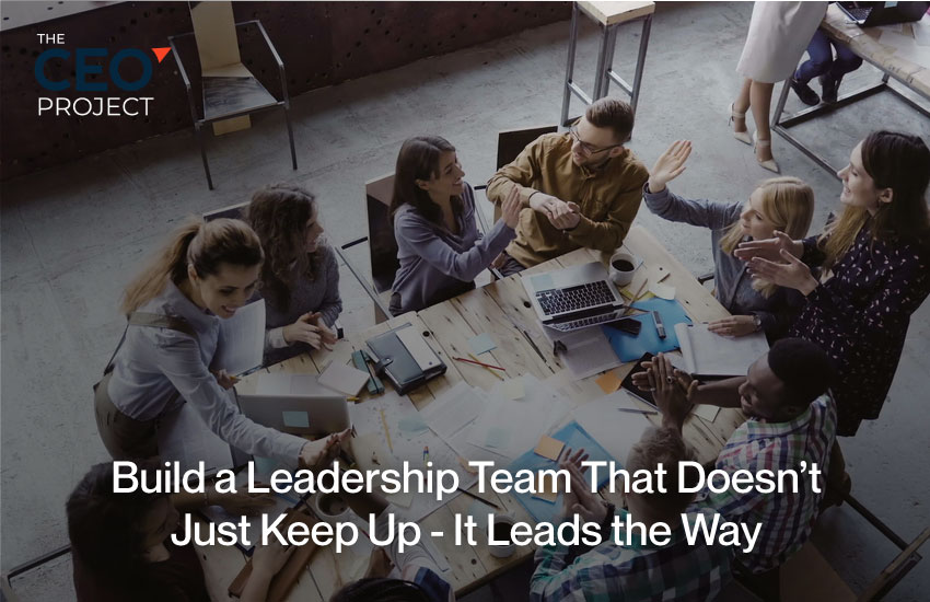 Build a Leadership Team That Doesn’t Just Keep Up—It Leads the Way