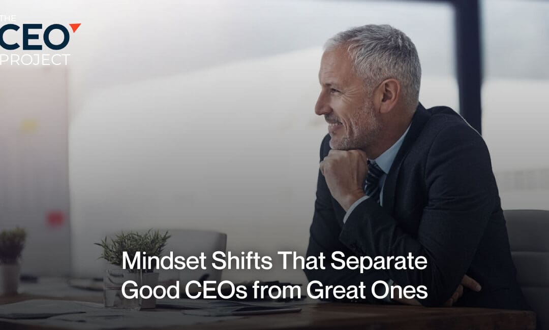 Mindset Shifts That Separate Good CEOs from Great Ones