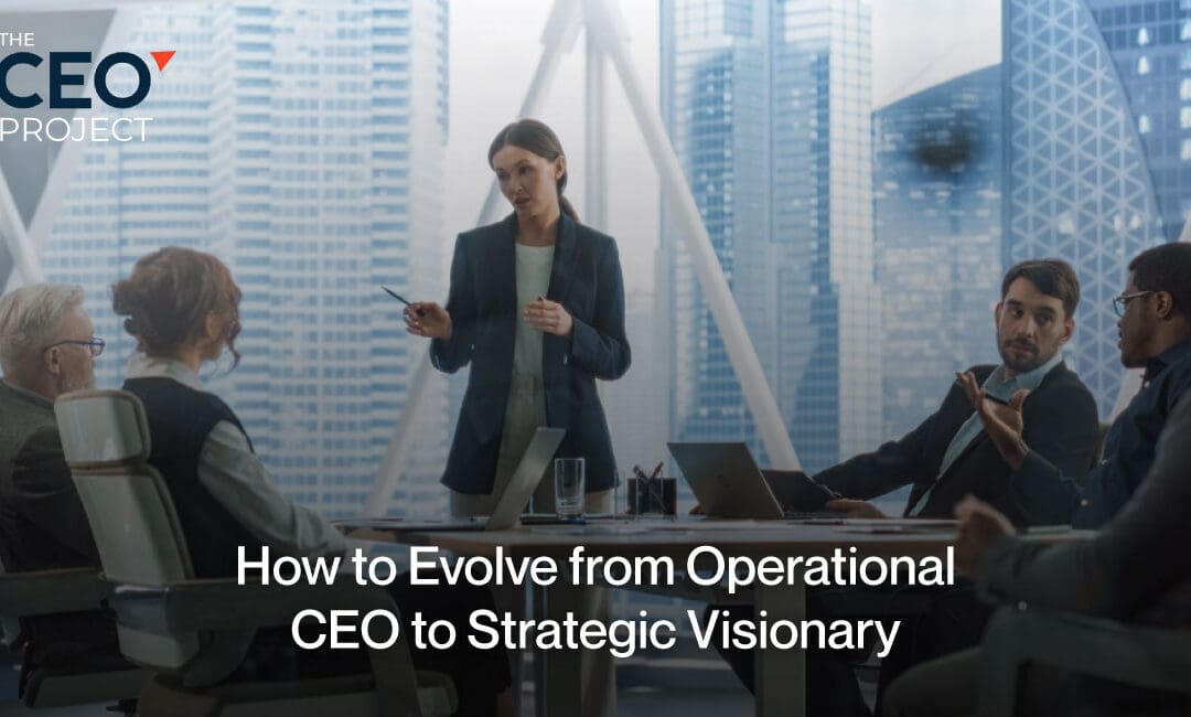How to Evolve from Operational CEO to Strategic Visionary
