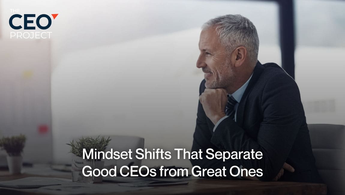 Mindset Shifts That Separate Good CEOs from Great Ones
