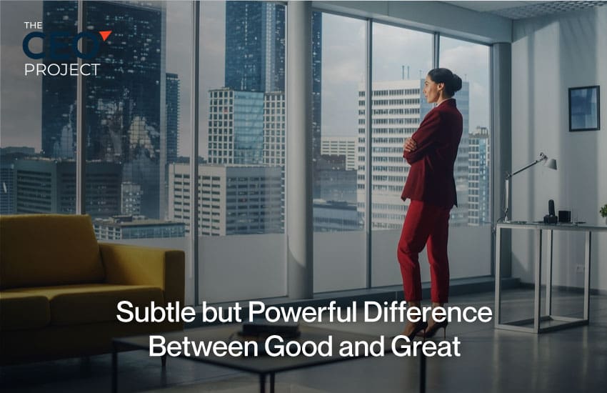Subtle but Powerful Difference Between Good and Great CEOs