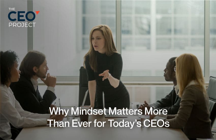 Why Mindset Matters More Than Ever for Today’s CEOs