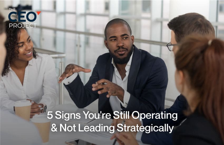 5 Signs You're Still Operating & Not Leading Strategically